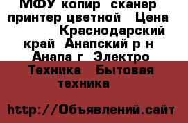 МФУ копир, сканер, принтер цветной › Цена ­ 3 000 - Краснодарский край, Анапский р-н, Анапа г. Электро-Техника » Бытовая техника   